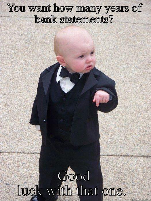 YOU WANT HOW MANY YEARS OF BANK STATEMENTS? GOOD LUCK WITH THAT ONE.  Baby Godfather