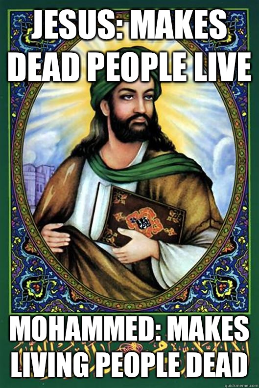 Jesus: makes dead people live Mohammed: makes living people dead - Jesus: makes dead people live Mohammed: makes living people dead  Islam Dude