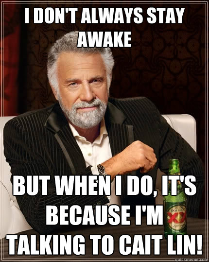 I don't always stay awake But when I do, it's because I'm talking to Cait Lin!  The Most Interesting Man In The World