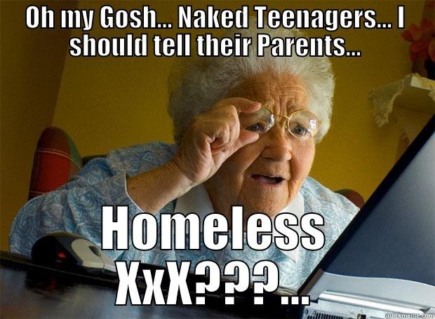 OH MY GOSH... NAKED TEENAGERS... I SHOULD TELL THEIR PARENTS... HOMELESS XXX???... Grandma finds the Internet