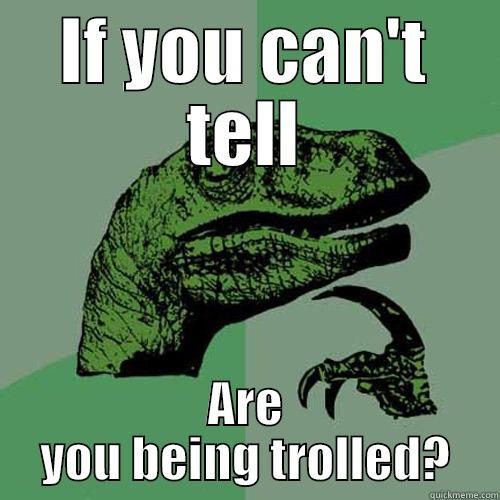 IF YOU CAN'T TELL ARE YOU BEING TROLLED? Philosoraptor