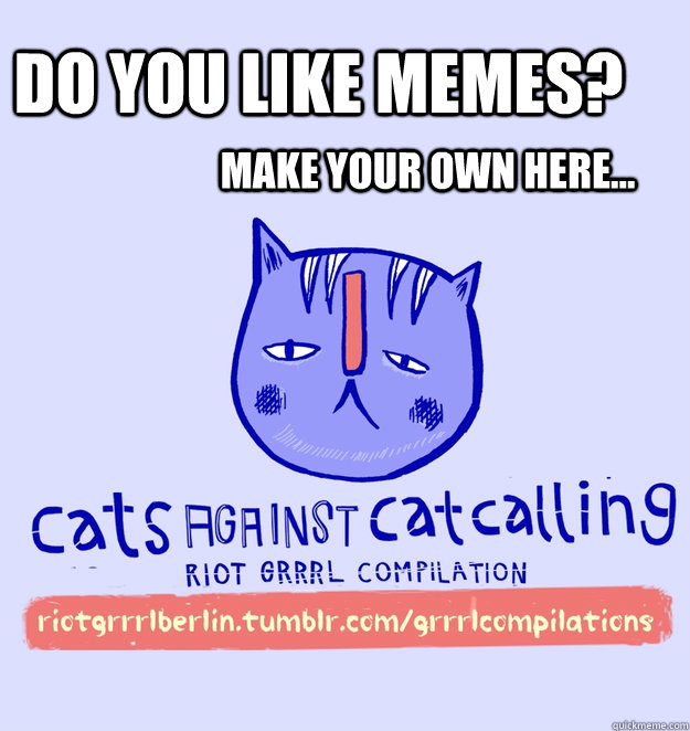 do you like memes? make your own here...  cats against catcalling