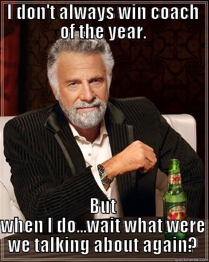 I DON'T ALWAYS WIN COACH OF THE YEAR. BUT WHEN I DO...WAIT WHAT WERE WE TALKING ABOUT AGAIN? The Most Interesting Man In The World
