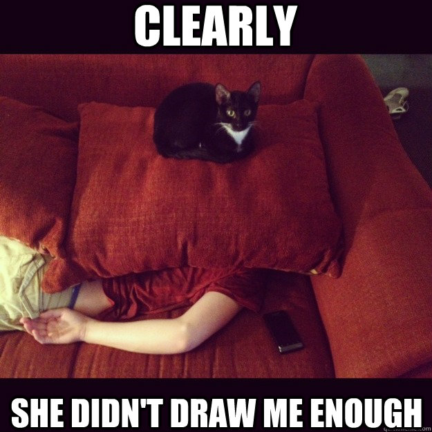 Clearly She didn't draw me enough  jealous cat