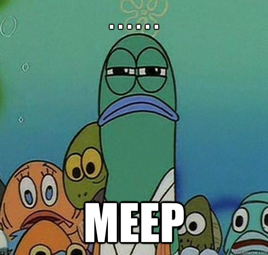 . . . . . .
           meep - . . . . . .
           meep  Serious fish SpongeBob