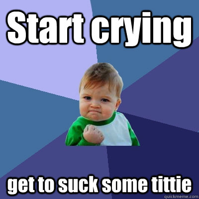 Start crying get to suck some tittie  Success Kid