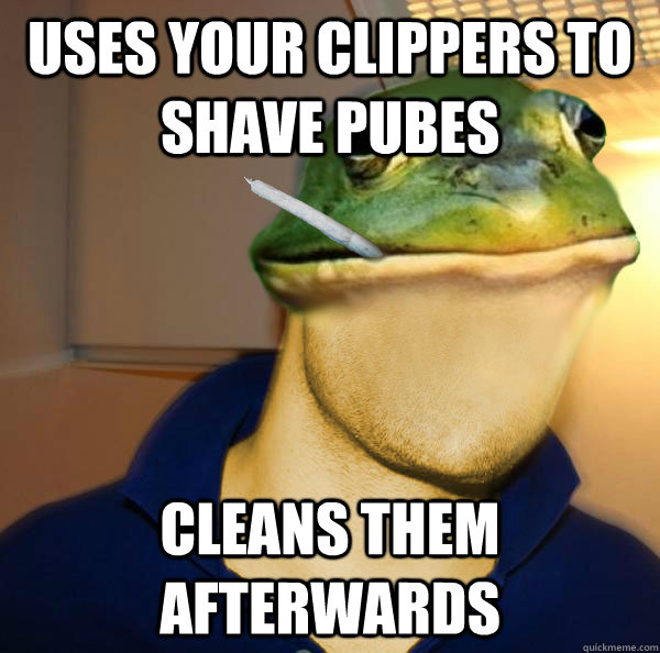 uses your clippers to shave pubes cleans them afterwards  Good Guy Foul Bachelor Frog