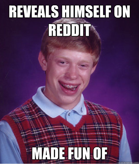 reveals himself on reddit made fun of Caption 3 goes here  Bad Luck Brian