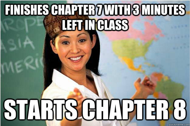 Finishes chapter 7 with 3 minutes left in class Starts chapter 8   Scumbag Teacher