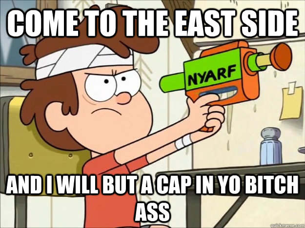 Come to the East Side and I will but a cap in yo bitch ass  
