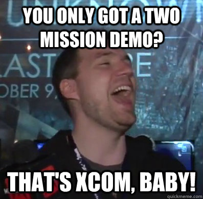 You only got a two mission demo? That's XCOM, baby!  Thats XCOM baby
