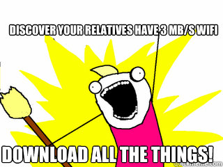 Discover your relatives have 3 mb/s wifi download all the things! - Discover your relatives have 3 mb/s wifi download all the things!  All The Things