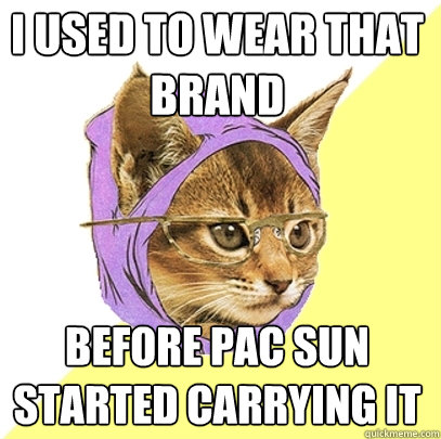 i used to wear that brand before pac sun started carrying it  Hipster Kitty