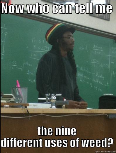 Drug teacher? - NOW WHO CAN TELL ME  THE NINE DIFFERENT USES OF WEED? Rasta Science Teacher