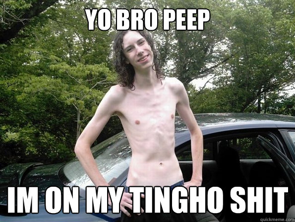YO bro peep  im on my tingho shit  skinny guy