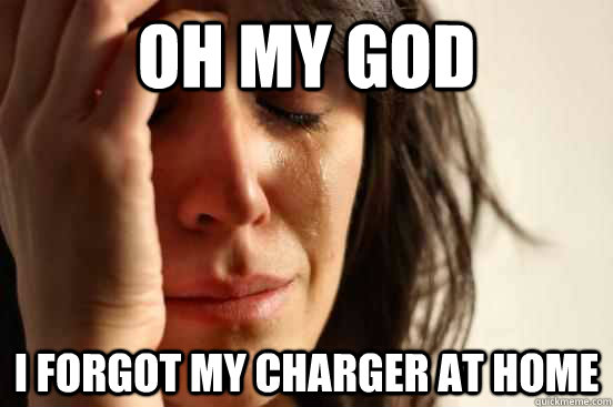 Oh my god i forgot my charger at home  First World Problems
