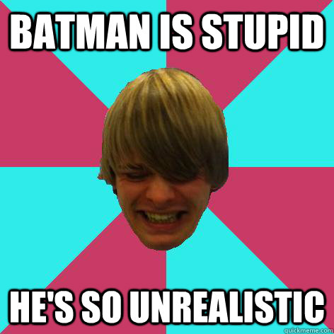 batman is stupid he's so unrealistic  