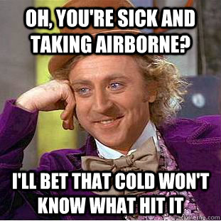 Oh, you're sick and taking airborne? i'll bet that cold won't know what hit it  Creepy Wonka