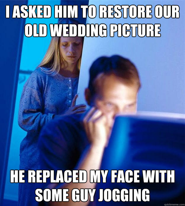 I asked him to restore our old wedding picture he replaced my face with some guy jogging  Redditors Wife