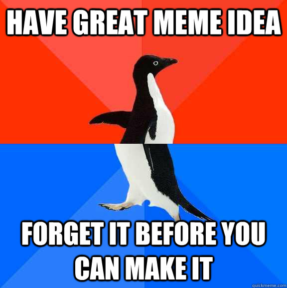 have great meme idea forget it before you can make it  Socially Awesome Awkward Penguin