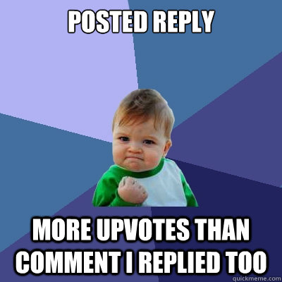 Posted reply More Upvotes than comment I replied too  Success Kid