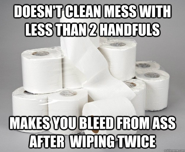 Doesn't clean mess with less than 2 handfuls  Makes you bleed from ass after  wiping twice  Scumbag 1-Ply Toilet Paper