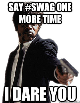 SAY #SWAG ONE MORE TIME I dare you  Angry Jules