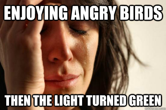 enjoying angry birds then the light turned green  First World Problems