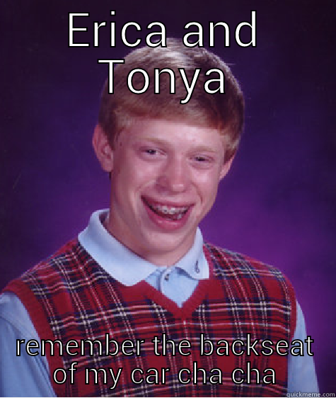 ERICA AND TONYA REMEMBER THE BACKSEAT OF MY CAR CHA CHA Bad Luck Brian