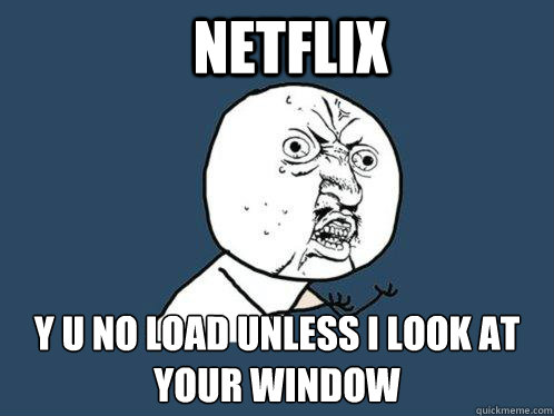 Netflix y u no load unless I look at your window  Y U No