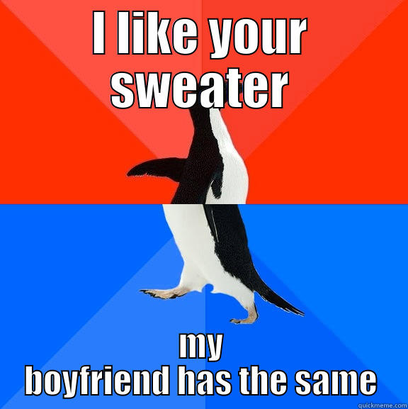 I LIKE YOUR SWEATER MY BOYFRIEND HAS THE SAME Socially Awesome Awkward Penguin
