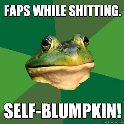 Faps while shitting. self-blumpkin!  Foul Bachelor Frog