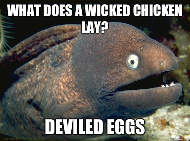 What does a wicked chicken lay? Deviled eggs  Bad Joke Eel