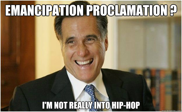emancipation proclamation ? I'm not really into Hip-Hop   Mitt Romney