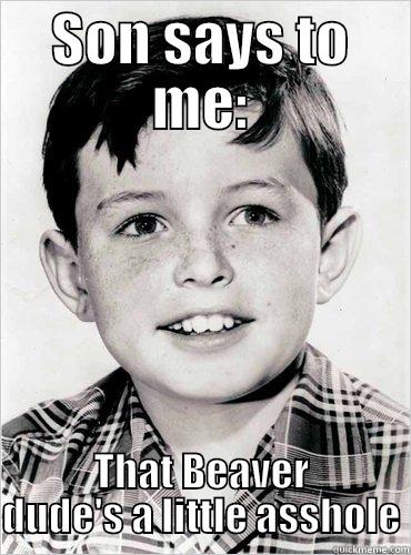 SON SAYS TO ME: THAT BEAVER DUDE'S A LITTLE ASSHOLE Misc