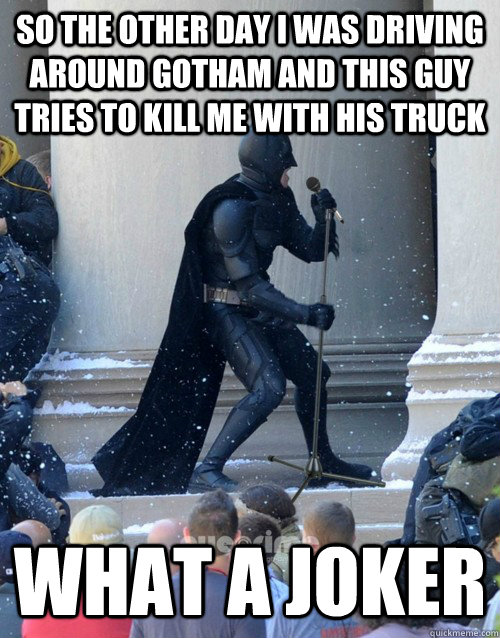 So the other day I was driving around Gotham and this guy tries to kill me with his truck What a joker - So the other day I was driving around Gotham and this guy tries to kill me with his truck What a joker  Karaoke Batman