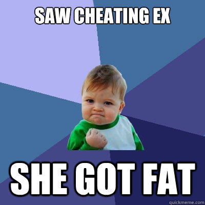 Saw cheating ex she got fat  Success Kid