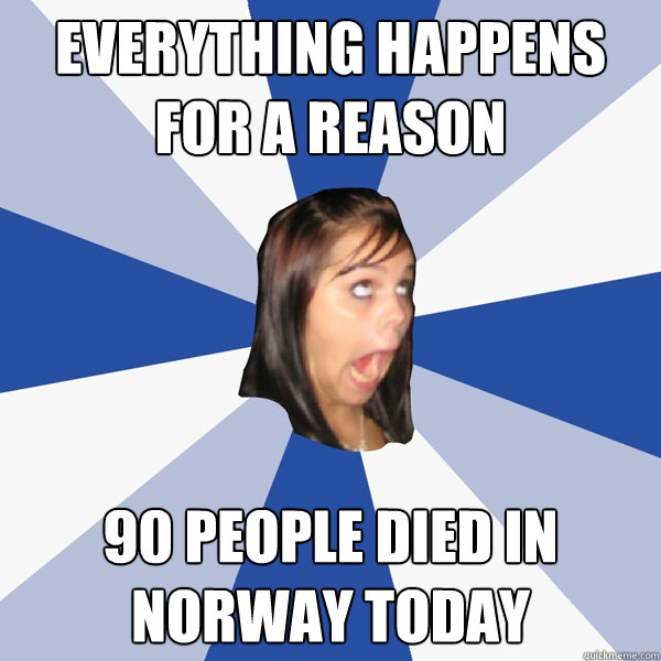 Everything happens for a reason 90 people died in norway today  Annoying Facebook Girl