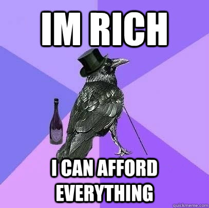 im rich i can afford everything  Rich Raven