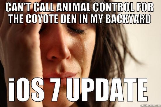 CAN'T CALL ANIMAL CONTROL FOR THE COYOTE DEN IN MY BACKYARD IOS 7 UPDATE First World Problems