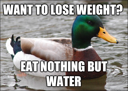 Want to lose weight? Eat nothing but water  Actual Advice Mallard