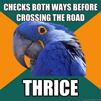 checks both ways before crossing the road thrice  Paranoid Parrot