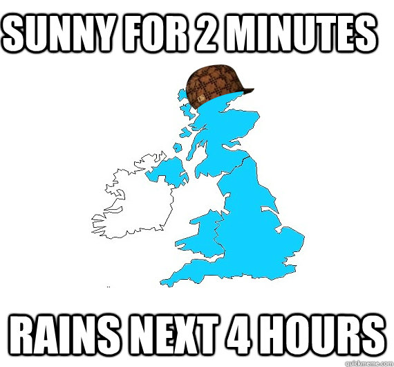 Sunny for 2 minutes Rains next 4 hours - Sunny for 2 minutes Rains next 4 hours  Scumbag UK