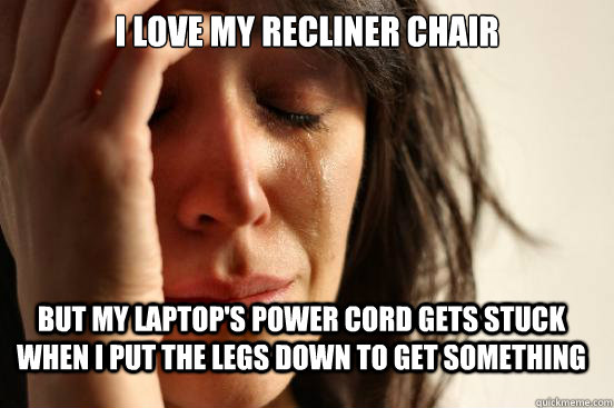 I love my recliner chair But my laptop's power cord gets stuck when I put the legs down to get something  FirstWorldProblems