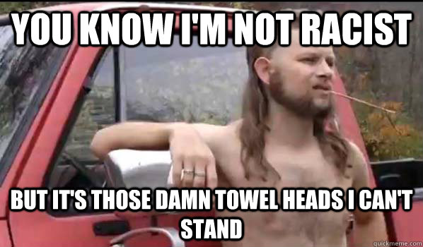 you know i'm not racist but it's those damn towel heaDS I CAN'T STAND - you know i'm not racist but it's those damn towel heaDS I CAN'T STAND  Almost Politically Correct Redneck