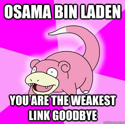 Osama Bin Laden You are the weakest link goodbye  Slowpoke