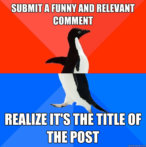 Submit a funny and relevant comment realize it's the title of the post  Socially Awesome Awkward Penguin