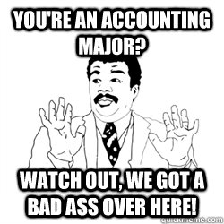 You're an Accounting Major? watch out, we got a bad ass over here!  