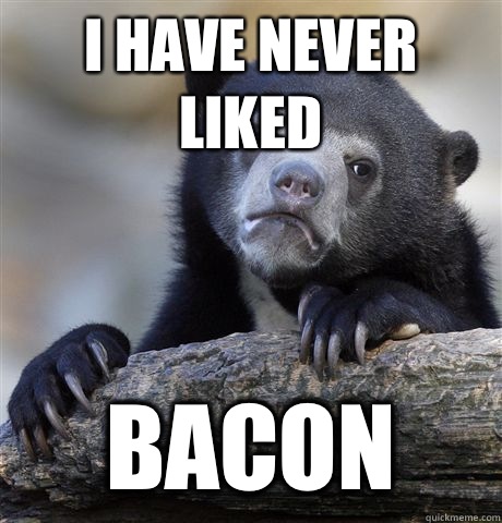 I Have never liked BACON  Confession Bear