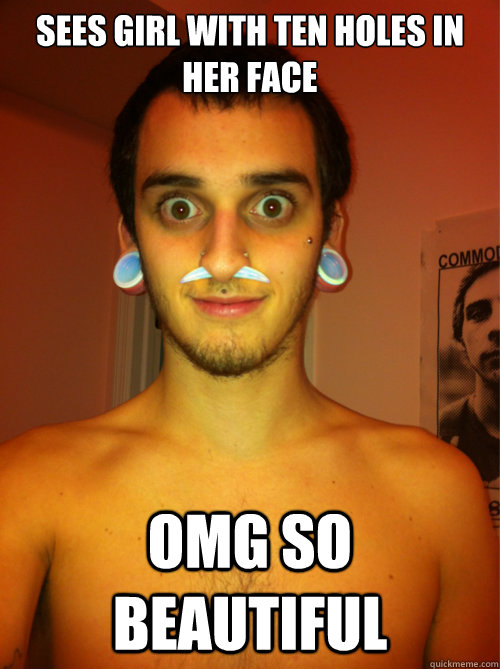 Sees girl with ten holes in her face omg so beautiful  
